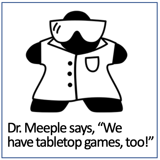 Dr. Meeple says, "We have tabletop games, too!"